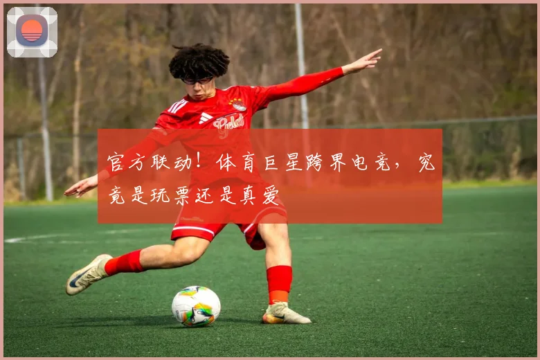 官方联动！体育巨星跨界电竞，究竟是玩票还是真爱