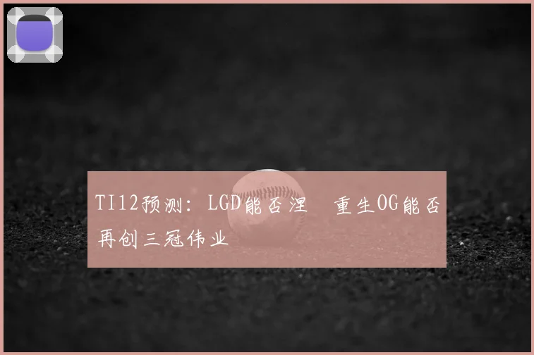 TI12预测:LGD能否涅槃重生OG能否再创三冠伟业