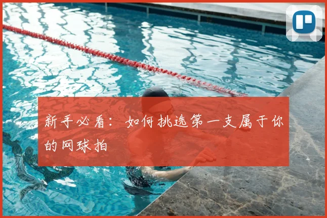 新手必看：如何挑选第一支属于你的网球拍