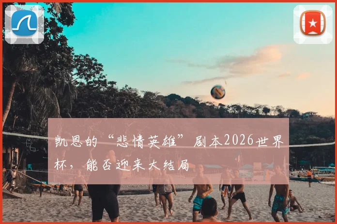 凯恩的“悲情英雄”剧本2026世界杯，能否迎来大结局