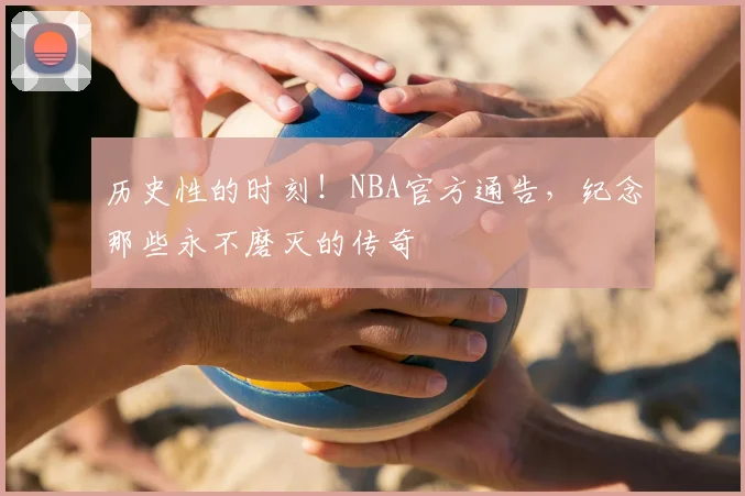 历史性的时刻！NBA官方通告，纪念那些永不磨灭的传奇