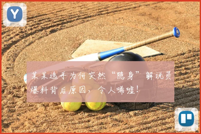 某某选手为何突然“隐身”解说员爆料背后原因，令人唏嘘！