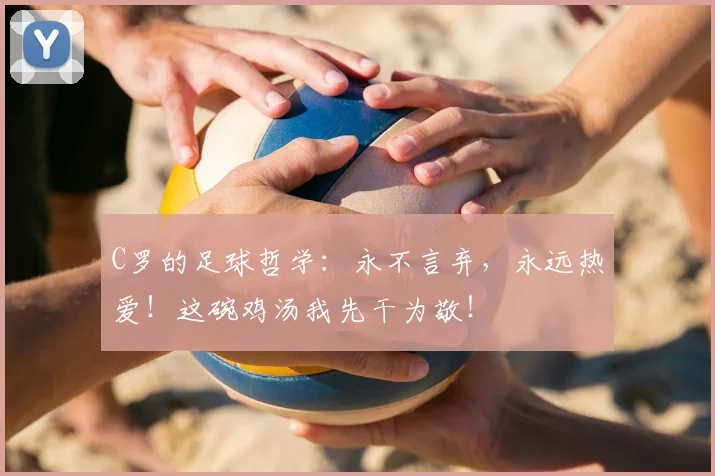 C罗的足球哲学：永不言弃，永远热爱！这碗鸡汤我先干为敬！