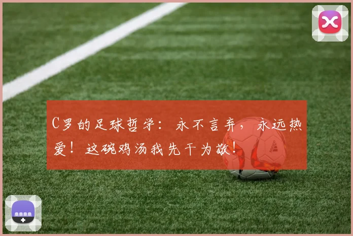 C罗的足球哲学：永不言弃，永远热爱！这碗鸡汤我先干为敬！