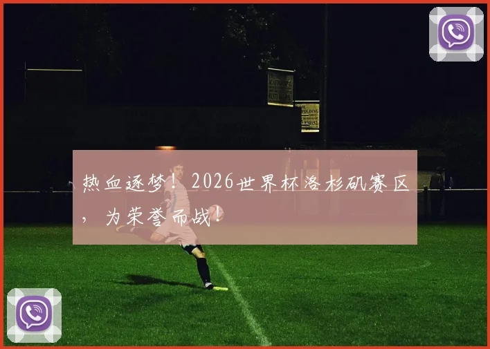 热血逐梦!2026世界杯洛杉矶赛区,为荣誉而战!
