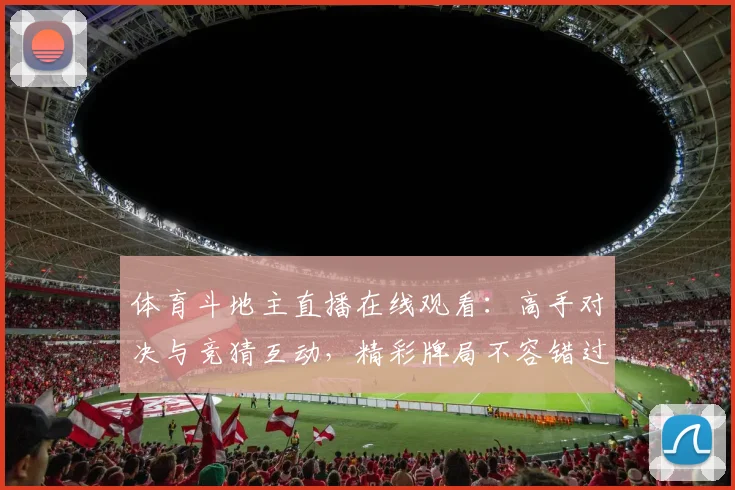 体育斗地主直播在线观看:高手对决与竞猜互动,精彩牌局不容错过!_20260521201055