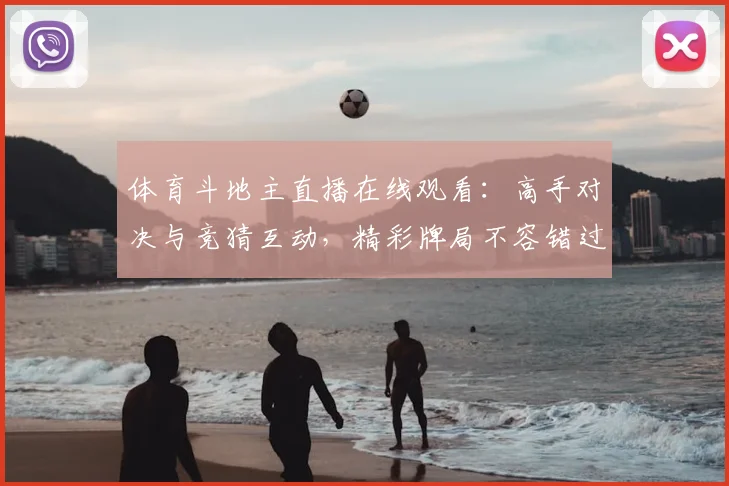 体育斗地主直播在线观看：高手对决与竞猜互动，精彩牌局不容错过！_20260521201055