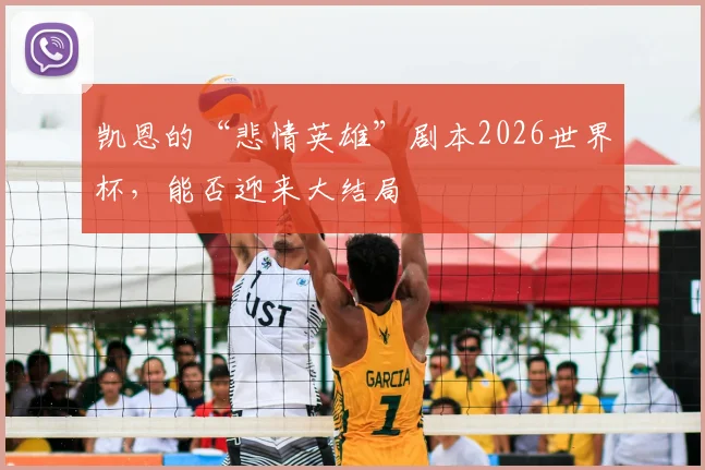 凯恩的“悲情英雄”剧本2026世界杯，能否迎来大结局