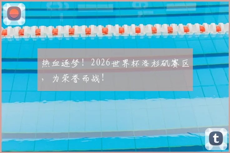 热血逐梦!2026世界杯洛杉矶赛区,为荣誉而战!