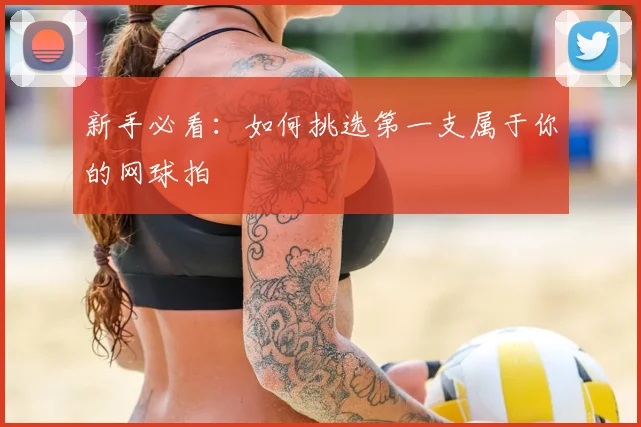 新手必看：如何挑选第一支属于你的网球拍